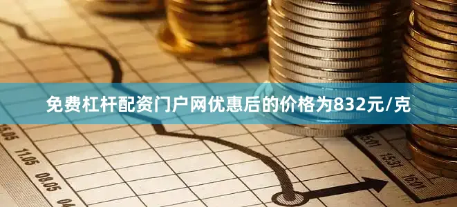 免费杠杆配资门户网优惠后的价格为832元/克