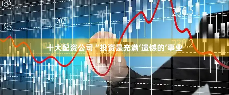 十大配资公司　　“投资是充满‘遗憾的’事业