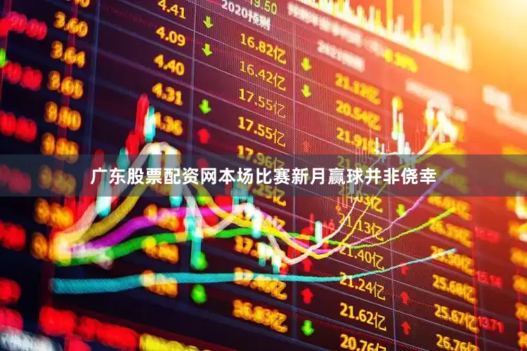 广东股票配资网本场比赛新月赢球并非侥幸