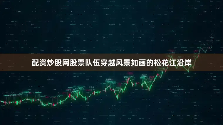 配资炒股网股票队伍穿越风景如画的松花江沿岸