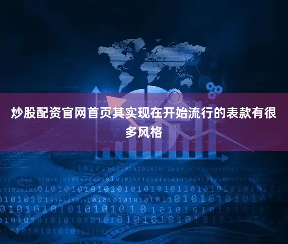炒股配资官网首页其实现在开始流行的表款有很多风格