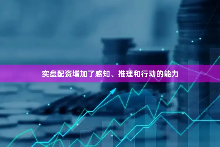 实盘配资增加了感知、推理和行动的能力