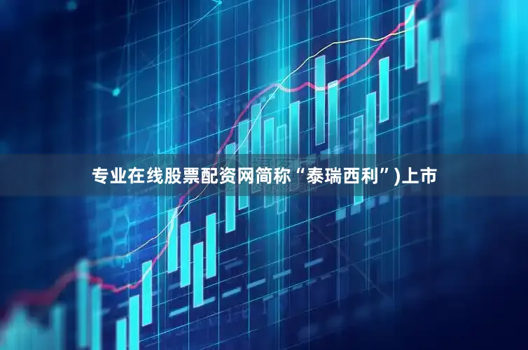 专业在线股票配资网简称“泰瑞西利”)上市