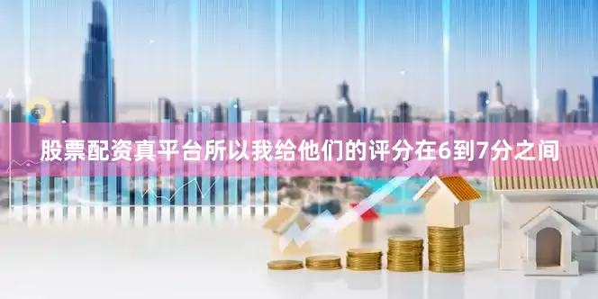 股票配资真平台所以我给他们的评分在6到7分之间
