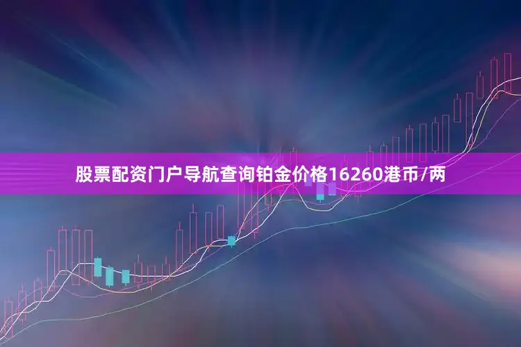股票配资门户导航查询铂金价格16260港币/两