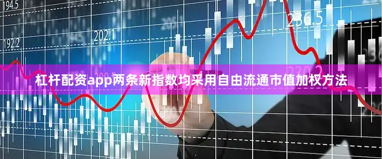 杠杆配资app两条新指数均采用自由流通市值加权方法