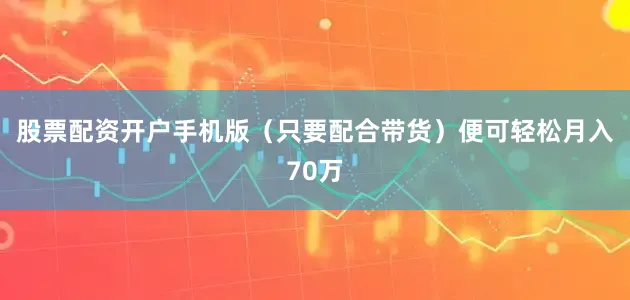 股票配资开户手机版（只要配合带货）便可轻松月入70万