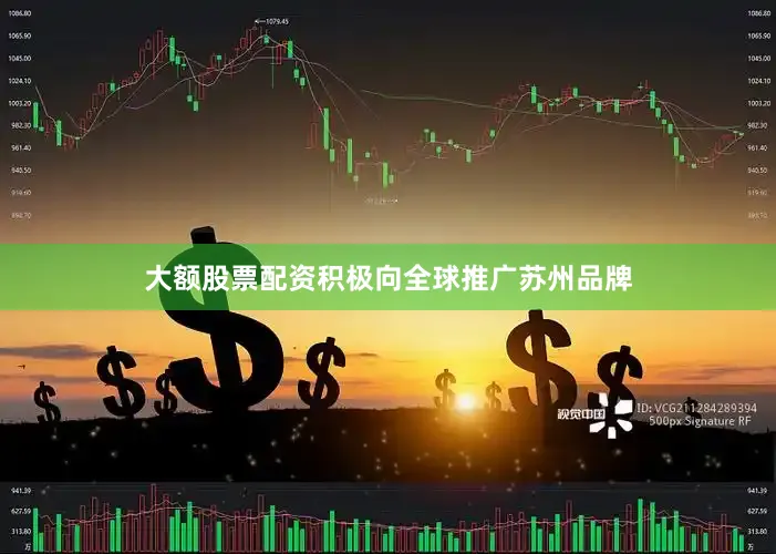 大额股票配资积极向全球推广苏州品牌
