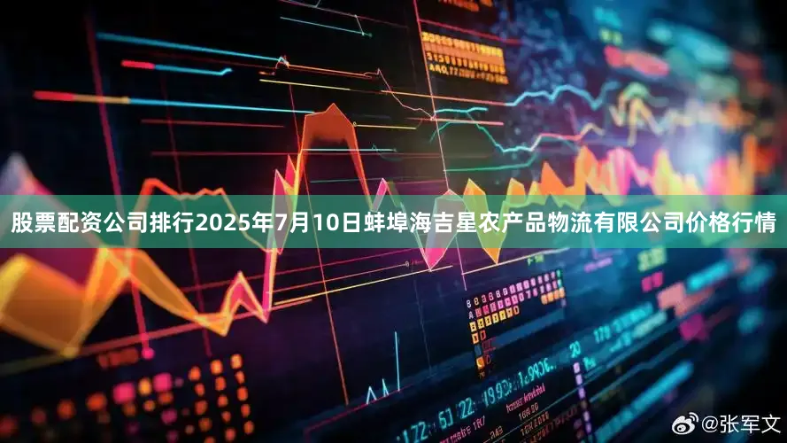 股票配资公司排行2025年7月10日蚌埠海吉星农产品物流有限公司价格行情