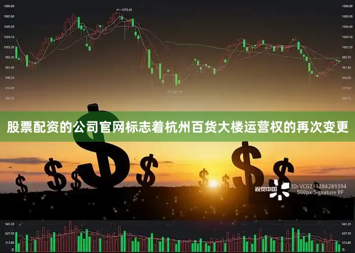 股票配资的公司官网标志着杭州百货大楼运营权的再次变更