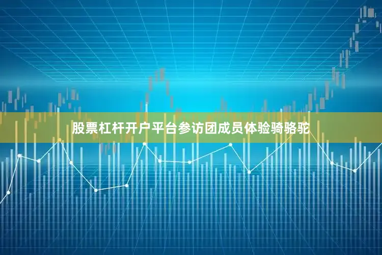 股票杠杆开户平台参访团成员体验骑骆驼