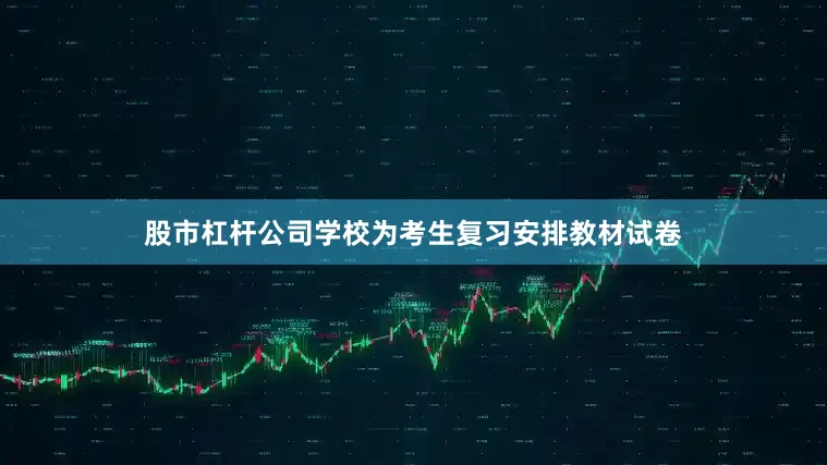 股市杠杆公司学校为考生复习安排教材试卷