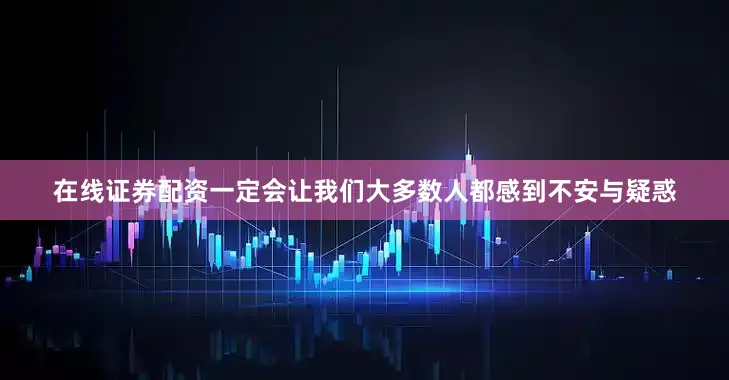 在线证券配资一定会让我们大多数人都感到不安与疑惑