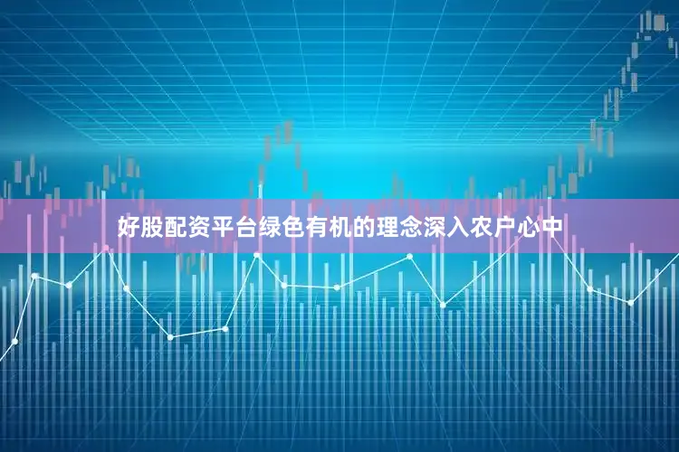 好股配资平台绿色有机的理念深入农户心中