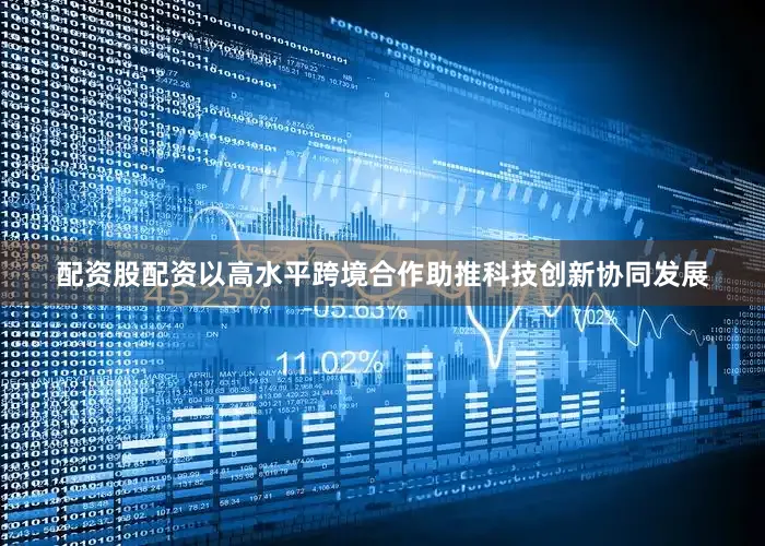 配资股配资以高水平跨境合作助推科技创新协同发展
