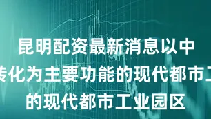昆明配资最新消息以中试成果转化为主要功能的现代都市工业园区