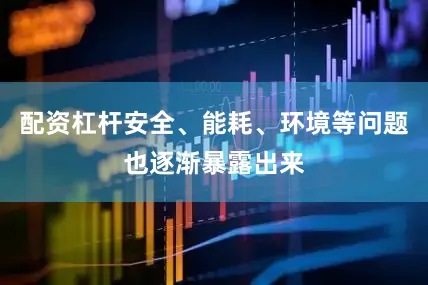 配资杠杆安全、能耗、环境等问题也逐渐暴露出来
