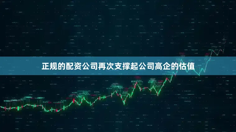 正规的配资公司再次支撑起公司高企的估值