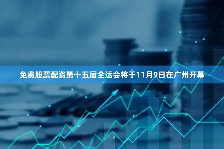 免费股票配资第十五届全运会将于11月9日在广州开幕