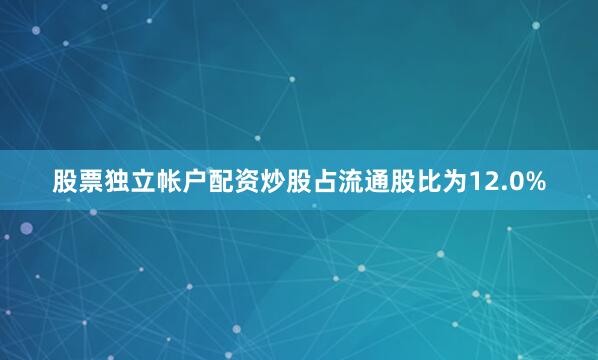 股票独立帐户配资炒股占流通股比为12.0%