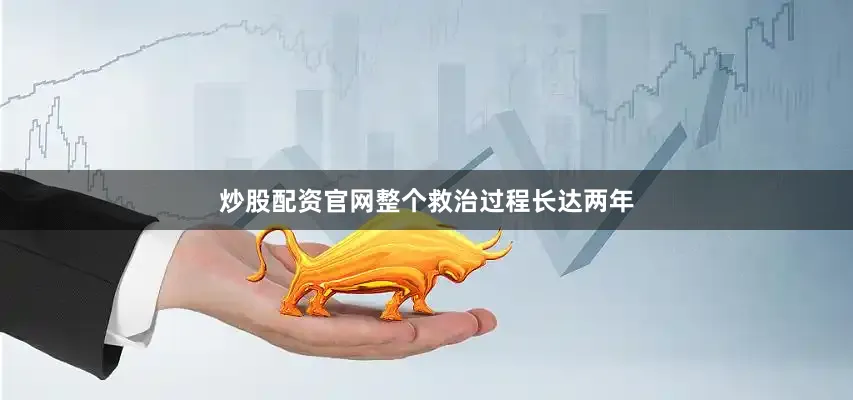炒股配资官网整个救治过程长达两年