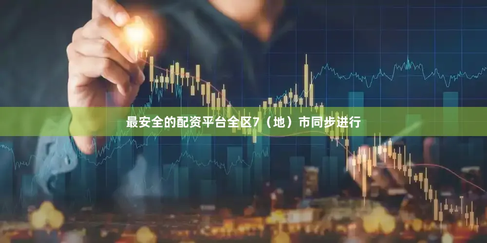 最安全的配资平台全区7（地）市同步进行