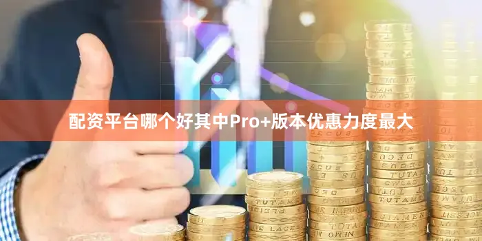 配资平台哪个好其中Pro+版本优惠力度最大