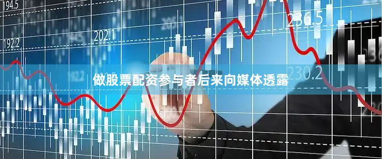 做股票配资参与者后来向媒体透露