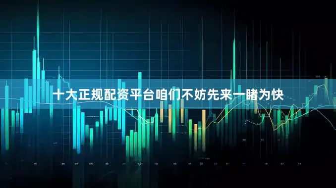 十大正规配资平台咱们不妨先来一睹为快