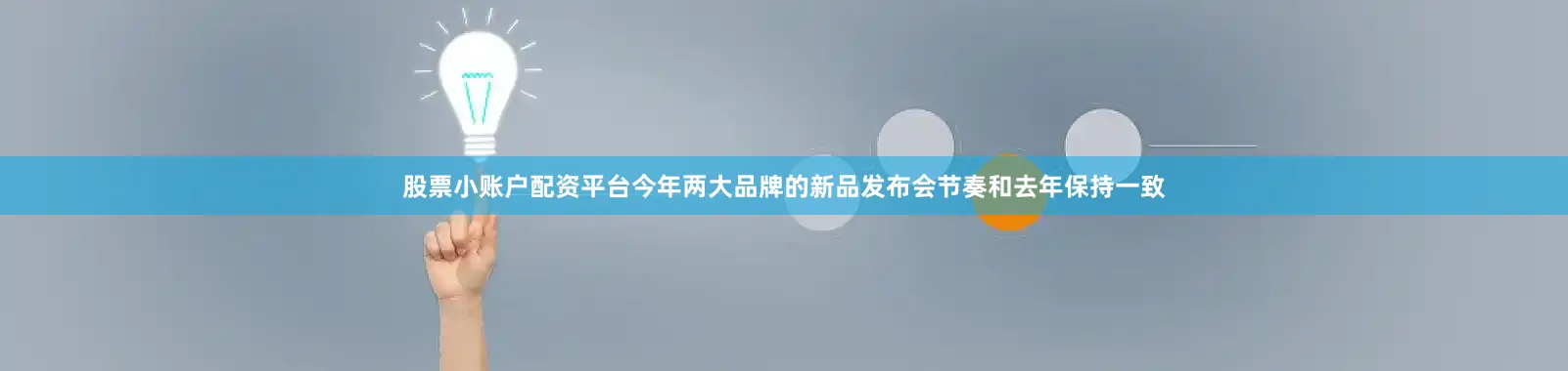 股票小账户配资平台今年两大品牌的新品发布会节奏和去年保持一致