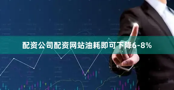配资公司配资网站油耗即可下降6-8%
