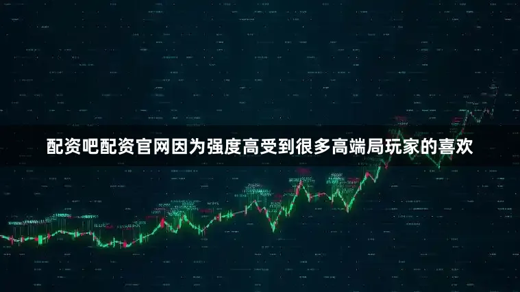 配资吧配资官网因为强度高受到很多高端局玩家的喜欢