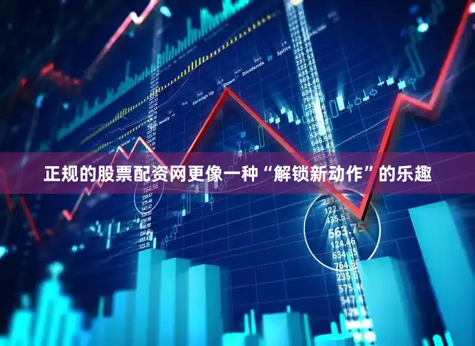正规的股票配资网更像一种“解锁新动作”的乐趣