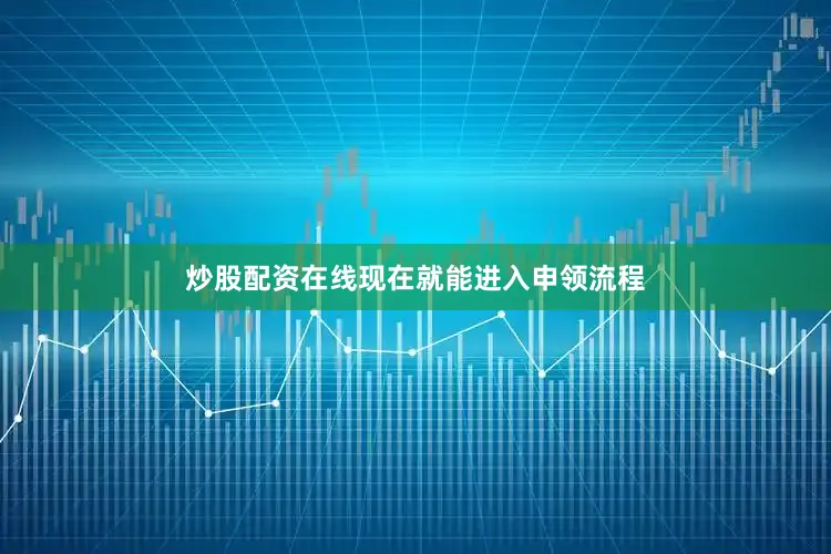 炒股配资在线现在就能进入申领流程