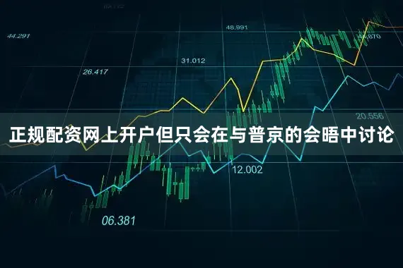 正规配资网上开户但只会在与普京的会晤中讨论