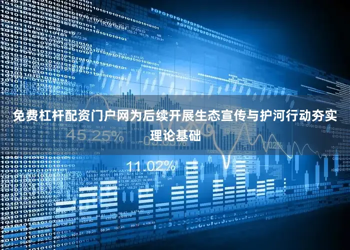 免费杠杆配资门户网为后续开展生态宣传与护河行动夯实理论基础