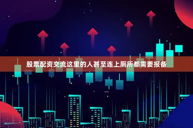 股票配资交流这里的人甚至连上厕所都需要报备