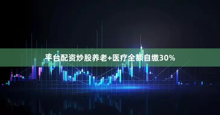 平台配资炒股养老+医疗全额自缴30%