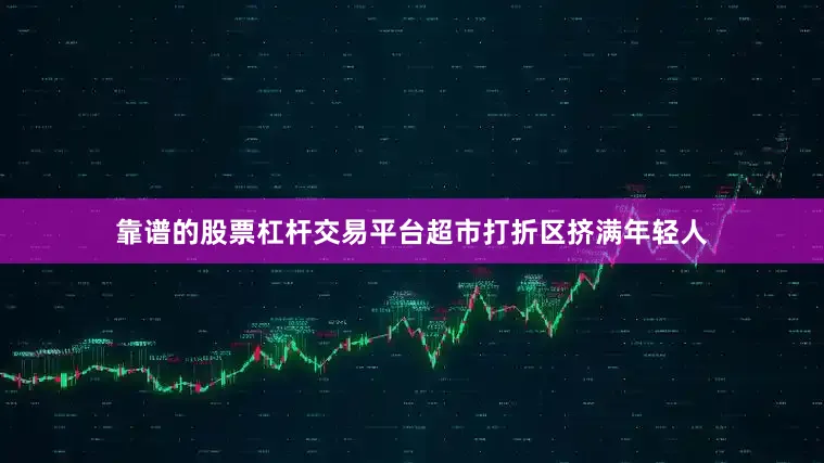 靠谱的股票杠杆交易平台超市打折区挤满年轻人