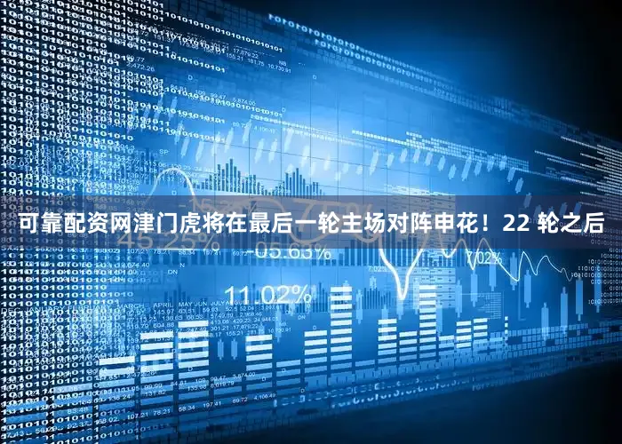 可靠配资网津门虎将在最后一轮主场对阵申花！22 轮之后