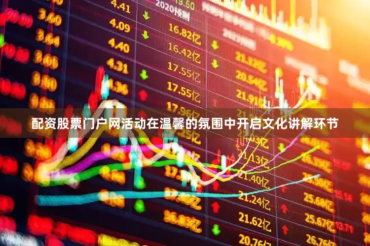 配资股票门户网活动在温馨的氛围中开启文化讲解环节