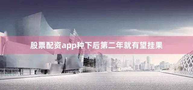股票配资app种下后第二年就有望挂果