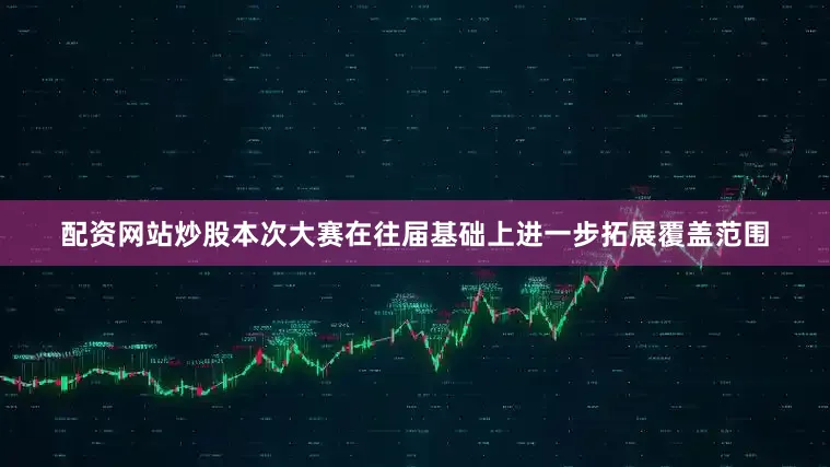 配资网站炒股本次大赛在往届基础上进一步拓展覆盖范围