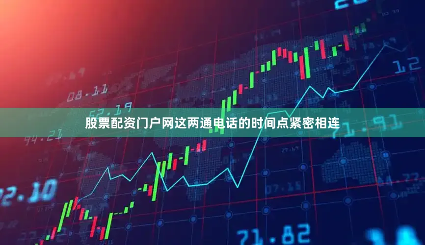 股票配资门户网这两通电话的时间点紧密相连
