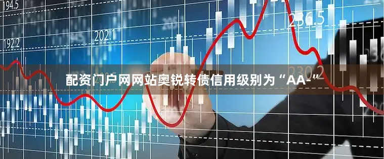 配资门户网网站奥锐转债信用级别为“AA-”