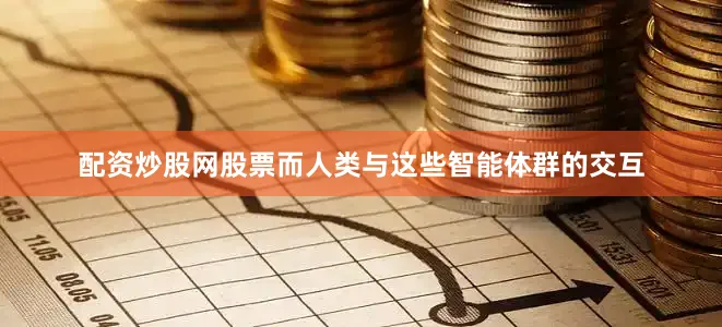 配资炒股网股票而人类与这些智能体群的交互