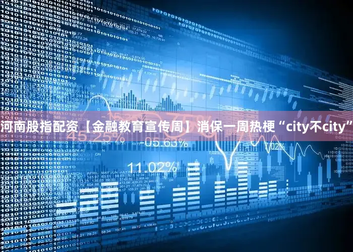河南股指配资【金融教育宣传周】消保一周热梗“city不city”
