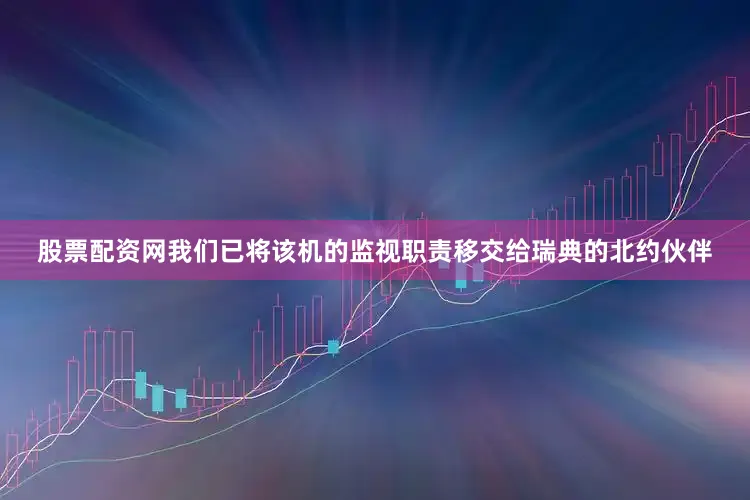股票配资网我们已将该机的监视职责移交给瑞典的北约伙伴