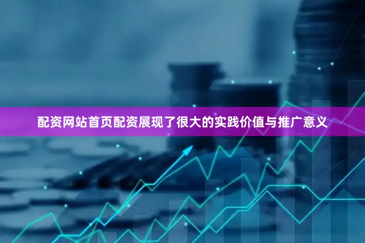 配资网站首页配资展现了很大的实践价值与推广意义