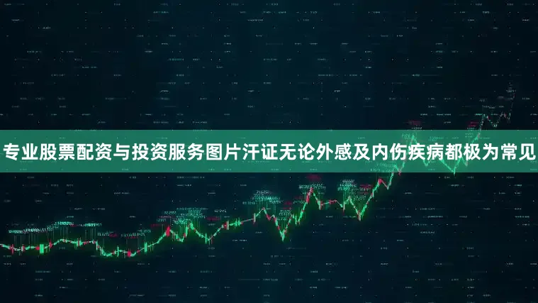 专业股票配资与投资服务图片汗证无论外感及内伤疾病都极为常见